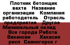 Плотник-бетонщик-вахта › Название организации ­ Компания-работодатель › Отрасль предприятия ­ Другое › Минимальный оклад ­ 1 - Все города Работа » Вакансии   . Хакасия респ.,Саяногорск г.